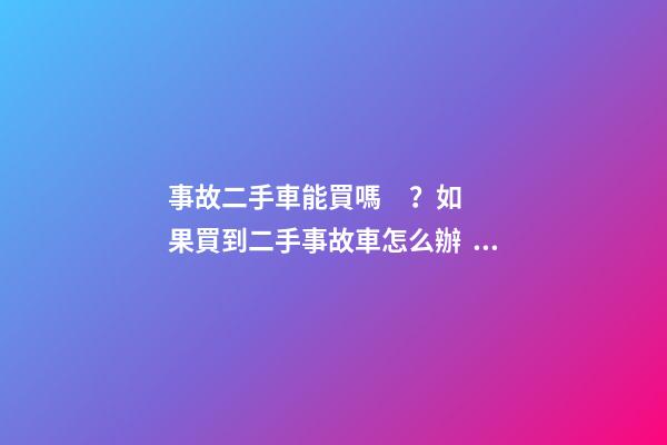 事故二手車能買嗎？如果買到二手事故車怎么辦？